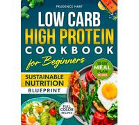 Low Carb High Protein Cookbook for Beginners Sustainable Blueprint: Flavorful Recipes to Build Muscle, Boost Energy, and Support Sustainable Weight Loss - 56-Day Meal Plan | Full Color