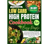 LOW CARB HIGH PROTEIN COOKBOOK FOR BUSY PEOPLE: 100 Quick And Easy 30-Minute Recipes With A 30-Day Meal Plan To Stay Lean, Fuel Your Day, And Keep You Fit (DR. ELLA BOOKS)