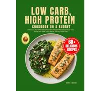 Low Carb, High Protein Cookbook On A Budget: Delicious and Affordable Nutrient-Packed Recipes to Fuel Your Body and Save Your Wallet. 28-day Meal Plan