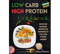 Low Carb High Protein Cookbook: Quick and Delicious Recipes for Beginners to Fuel Your Fitness Journey