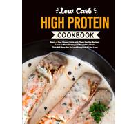 Low Carb High Protein Cookbook: Reach Your Fitness Goals with These Healthy Recipes; Learn to Make Yummy and Nourishing Meals That Will Keep You Full and Energized All Day Long
