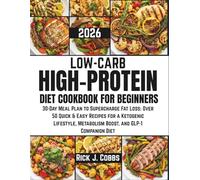 LOW-CARB HIGH-PROTEIN DIET COOKBOOK FOR BEGINNERS 2026: 30-Day Meal Plan to Supercharge Fat Loss: Over 50 Quick & Easy Recipes for a Ketogenic Lifestyle, Metabolism Boost, and GLP-1 Companion Diet