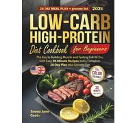 Low-Carb High-Protein Diet Cookbook for Beginners: The Key to Building Muscle and Feeling Full All Day with Easy 30-Minute Recipes and a Complete 28-Day Plan plus Grocery List