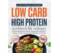 Low Carb High Protein Kochbuch für Anfänger: 130+ schnelle Rezepte für gesunde, alltagstaugliche Mahlzeiten - Optimales Abnehmen, bessere Fitness und rundum Wohlbefinden