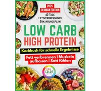 Low Carb High Protein Kochbuch für schnelle Ergebnisse: Mühelose, wissenschaftlich fundierte Rezepte zum Fettverbrennen, Muskelaufbau und zur Körpertransformation in nur 28 Tagen - inklusive 60-Ta