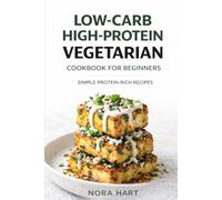 LOW-CARB HIGH-PROTEIN VEGETARIAN COOKBOOK FOR BEGINNERS: Simple Protein-Rich Recipes