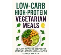 Low-Carb High-Protein Vegetarian Meals: 60 Plant-Powered Recipes for Strength, Satiety & Clean Eating (Sofia Marin’s High-Protein Kitchen Series)