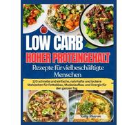 LOW CARB HOHER PROTEINGEHALT REZEPTE FÜR VIELBESCHÄFTIGTE MENSCHEN: 120 schnelle und einfache, nahrhafte und leckere Mahlzeiten für Fettabbau, ... für den ganzen Tag (KELLY SHARON BOOKS)