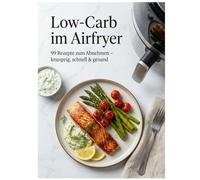 Low-Carb im Airfryer: 99 Rezepte zum Abnehmen - knusprig, schnell & gesund