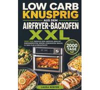 Low Carb knusprig aus dem Airfryer-Backofen XXL: 2000 Tage einfache Ofen-Airfryer-Ideen mit Eiweißgerichten, Gemüse, Käsekrusten, Snacks, 21-Tage-Plan & Einkaufsliste