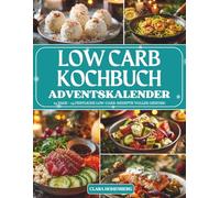 Low Carb Kochbuch Adventskalender: 24 gesunde, einfache und köstliche Low-Carb-Rezepte - Der Adventskalender für bewussten Genuss und weihnachtliche Leichtigkeit