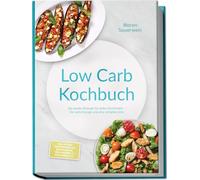 Low Carb Kochbuch: Die besten Rezepte für jeden Geschmack - für mehr Energie und eine schlanke Linie - inkl. 30-Tage-Ernährungsplan, Brotrezepten, Dips, Desserts & Getränken, uvm.