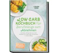Low Carb Kochbuch für Berufstätige zum Abnehmen: Schnelle, sättigende Low Carb Rezepte zum gesunden Abnehmen in Job & Alltag - inkl. 30-Tage-Ernährungsplan, Meal-Prep, Wraps, Shakes uvm.