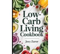 Low-Carb Living Cookbook: Delicious Low-Sugar Meals to Support Wellness, Boost Energy, and Maintain Balanced Eating