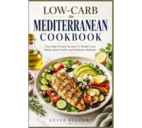 Low-carb Mediterranean cookbook: Easy High Protein Recipes for Weight Loss, Better Heart Health, and Metabolic Wellness