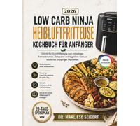 Low Carb Ninja Heißluftfritteuse Kochbuch für Anfänger: Schritt-für-Schritt Rezepte zum mühelosen Fettverbrennen, Zeitsparen und täglichem Genuss köstlicher, knuspriger Mahlzeiten