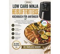 Low Carb Ninja Heißluftfritteuse Kochbuch für Anfänger: Schritt-für-Schritt Rezepte zum mühelosen Fettverbrennen, Zeitsparen und täglichem Genuss köstlicher, knuspriger Mahlzeiten
