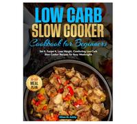 Low Carb Slow Cooker Cookbook for Beginners: Set It, Forget It, Lose Weight, Comforting Low-Carb Slow Cooker Recipes for Busy Weeknights