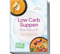 Low Carb Suppen Kochbuch: Die leckersten kohlenhydratarmen Suppen Rezepte für genussvolles Abnehmen und mehr Energie - inkl. 30-Tage-Ernährungsplan, Brühen, Fonds uvm.