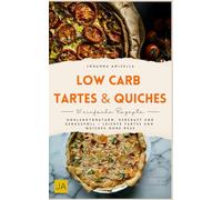 Low Carb Tartes & Quiches: Kohlenhydratarm, herzhaft und genussvoll - Leichte Tartes und Quiches ohne Reue