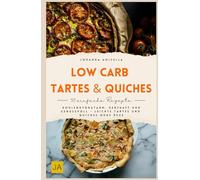 Low Carb Tartes & Quiches: Kohlenhydratarm, herzhaft und genussvoll - Leichte Tartes und Quiches ohne Reue