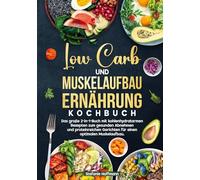 Low Carb und Muskelaufbau Ernährung Kochbuch: Das große 2-in-1-Buch mit kohlenhydratarmen Rezepten zum gesunden Abnehmen und proteinreichen Gerichten für einen optimalen Muskelaufbau.