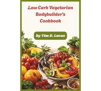 Low Carb Vegetarian Bodybuilder's Cookbook: High-Protein Plant-Based Meals for Lean Muscle Growth, Fat Loss, and Effortless Meal Prep for Strength Training Success