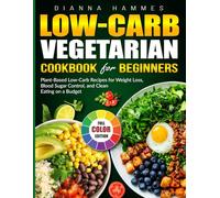 Low-Carb Vegetarian Cookbook for Beginners: Plant-Based Low-Carb Recipes for Weight Loss, Blood Sugar Control, and Clean Eating on a Budget