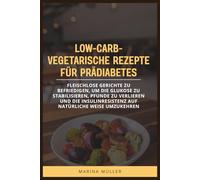 LOW-CARB-VEGETARISCHE REZEPTE FÜR PRÄDIABETES: Fleischlose Gerichte zu befriedigen, um die Glukose zu stabilisieren, Pfunde zu verlieren und die Insulinresistenz auf natürliche Weise umzukehren