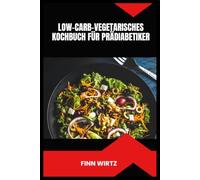 LOW-CARB-VEGETARISCHES KOCHBUCH FÜR PRÄDIABETIKER: Einfache pflanzliche Mahlzeiten zur Unterstützung eines gesunden Blutzuckers, zur Förderung nachhaltiger Energie und zur Gewichtskontrolle