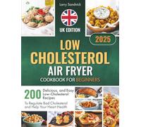 Low Cholesterol Air Fryer Cookbook for Beginners: 200 Delicious and Easy Low-Cholesterol Recipes to Regulate Bad Cholesterol and Help Your Heart Health