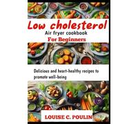 LOW CHOLESTEROL AIR FRYER COOKBOOK FOR BEGINNERS: Delicious and heart-healthy recipes to promote well-being