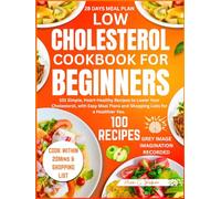 Low Cholesterol Cookbook for Beginners: 101 Simple, Heart-Healthy Recipes to Lower Your Cholesterol, with Easy Meal Plans and Shopping Lists for a Healthier You.