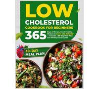 Low Cholesterol Cookbook for Beginners: 365 Days of Simple, Heart-Healthy Recipes to Lower LDL Naturally - Includes a 30-Day Meal Plan and Weekly Grocery Lists