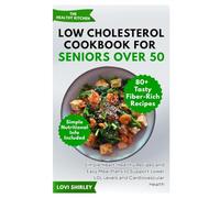 Low Cholesterol Cookbook for Seniors Over 50: Simple Heart-Healthy Recipes and Easy Meal Plans to Support Lower LDL Levels and Cardiovascular Health