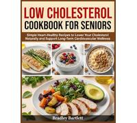 Low Cholesterol Cookbook For Seniors: Simple Heart-Healthy Recipes to Lower Your Cholesterol Naturally and Support Long-Term Cardiovascular Wellness
