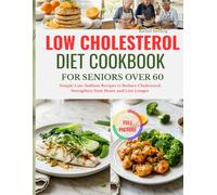 LOW CHOLESTEROL DIET COOKBOOK FOR SENIORS OVER 60: Simple Low-Sodium Recipes to Reduce Cholesterol, Strengthen Your Heart, and Live Longer Without Tasteless Food| Full Color Edition