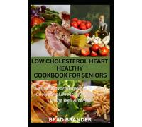 LOW CHOLESTEROL HEART HEALTHY COOKBOOK FOR SENIORS: Simple, Flavorful Recipes to Lower Cholesterol Boosting Energy, and Living Well After 60