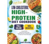LOW-CHOLESTEROL HIGH-PROTEIN DIET COOKBOOK: Simple Recipes, Satisfying Everyday Meals, 8-Week Meal Plan & Shopping Lists for Balanced, Protein-Rich Eating