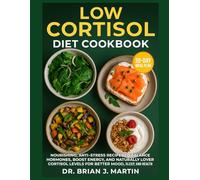 LOW CORTISOL DIET COOKBOOK: Nourishing, Anti-Stress Recipes to Balance Hormones, Boost Energy, and Naturally Lower Cortisol Levels for Better Mood, Sleep, and Health