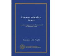 Low cost suburban homes: a book of suggestions for the man with the moderate purse