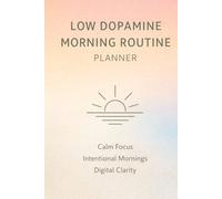 Low Dopamine Morning Routine Planner: Build Calm, Focused Mornings Without Overstimulation - A Guided Habit Plan-ner to Reduce Phone Dependency, Improve Mental Clarity, and Strengthen Daily Discipline