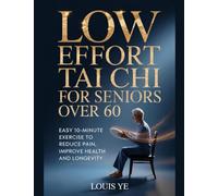 Low Effort Chair Tai Chi for Seniors Over 60: Easy 10-minute Exercises to Reduce Pain, Improve Health and Longevity