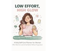 Low Effort, High Glow: You’re Not Tired, You’re Just Unprioritized. A Daily Self-Care Planner for Women Who Want to Look & Feel Better Without Trying Too Hard