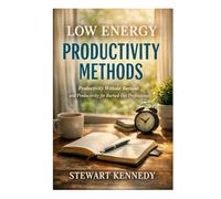 Low Energy Productivity Methods: Productivity Without Burnout and Productivity for Burned Out Professionals