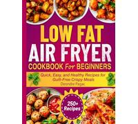 Low Fat air fryer Cookbook for beginners: Quick, Easy, and Healthy Recipes for Guilt-Free Crispy Meals