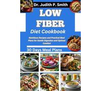LOW FIBER DIET COOKBOOK: Nutritious Recipes and Practical Meal Plans for Gentle Digestion and Optimal Comfort