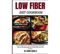 LOW FIBER DIET COOKBOOK: Practical Meal Plans, Nourishing Recipes, And Expert Tips For Managing Digestive Health With Ease And Comfort