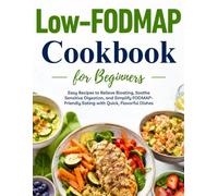 Low-FODMAP Cookbook for Beginners: Easy Recipes to Relieve Bloating, Soothe Sensitive Digestion, and Simplify FODMAP-Friendly Eating with Quick, Flavorful Dishes