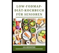 LOW-FODMAP-DIÄT-KOCHBUCH FÜR SENIOREN: Köstliche Rezepte für Wohlbefinden im Magen